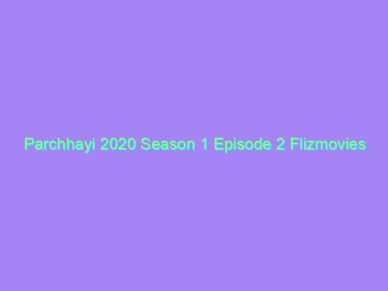 Parchhayi 2020 Season 1 Episode 2 Flizmovies Watch Online Full Movie
