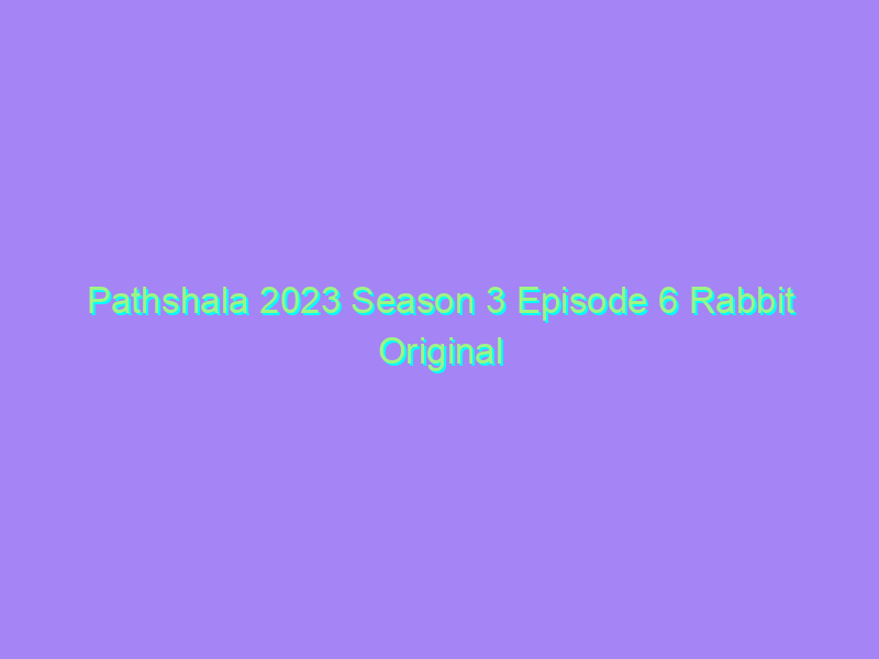 Pathshala 2023 Season 3 Episode 6 Rabbit Original Watch Online Full Movie