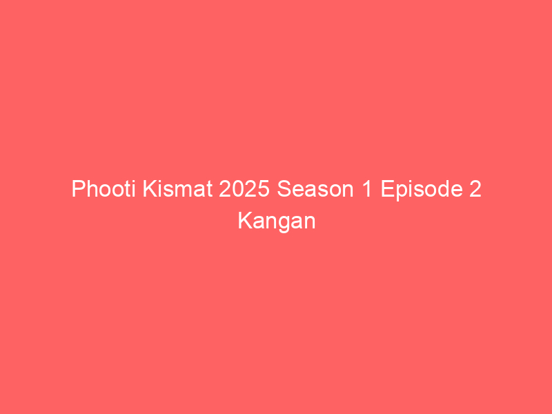 Phooti Kismat 2025 Season 1 Episode 2 Kangan Originals Watch Online Full Movie