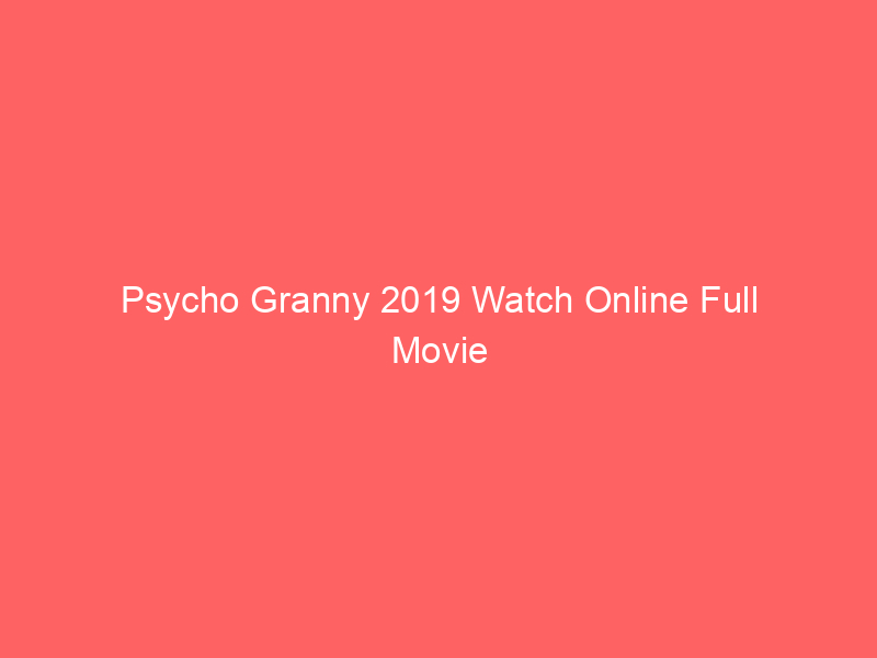 Psycho Granny 2019 Watch Online Full Movie