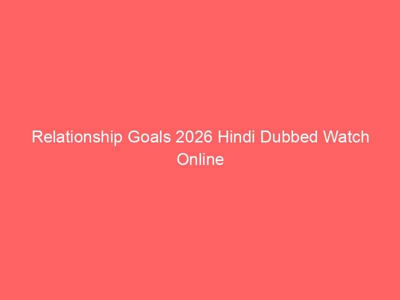 Relationship Goals 2026 Hindi Dubbed Watch Online Full Movie
