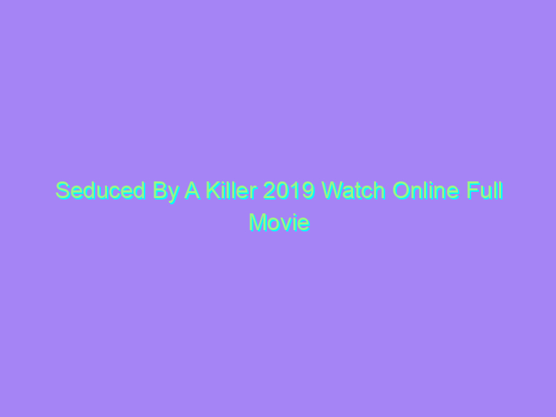 Seduced By A Killer 2019 Watch Online Full Movie