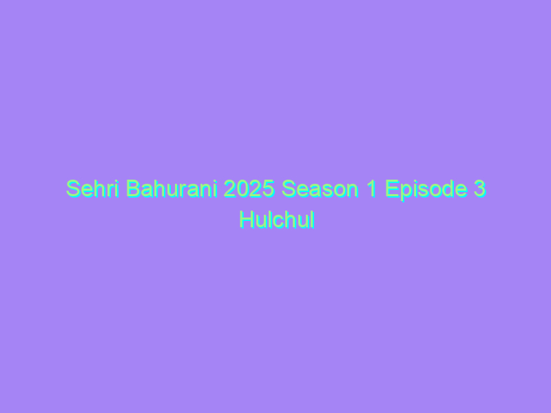 Sehri Bahurani 2025 Season 1 Episode 3 Hulchul Originals Watch Online Full Movie