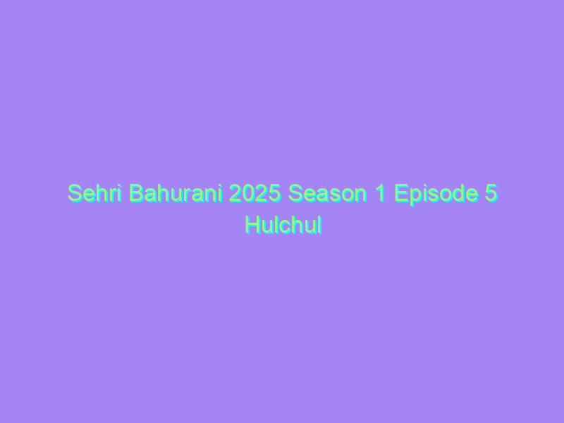 Sehri Bahurani 2025 Season 1 Episode 5 Hulchul Originals Watch Online Full Movie