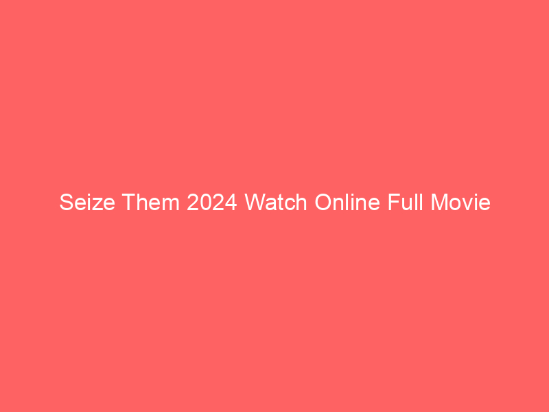 Seize Them 2024 Watch Online Full Movie