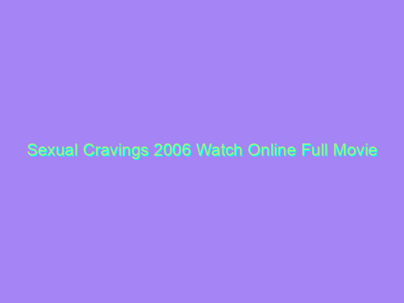 Sexual Cravings 2006 Watch Online Full Movie