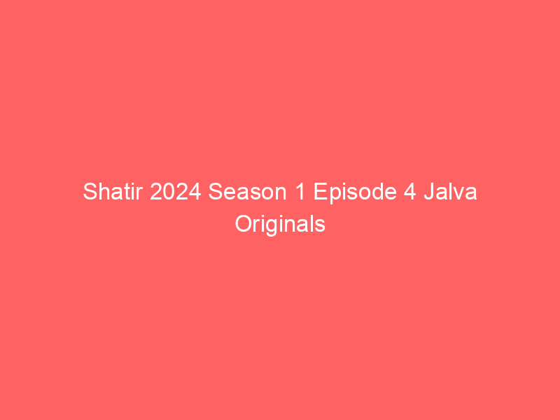 Shatir 2024 Season 1 Episode 4 Jalva Originals Watch Online Full Movie