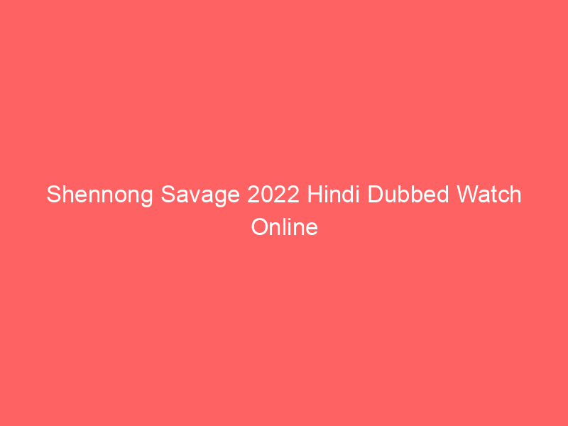 Shennong Savage 2022 Hindi Dubbed Watch Online Full Movie
