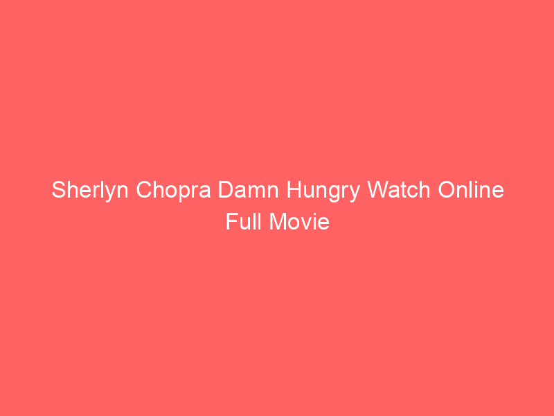 Sherlyn Chopra Damn Hungry Watch Online Full Movie
