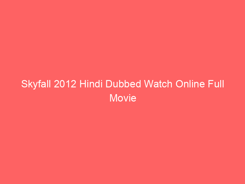 Skyfall 2012 Hindi Dubbed Watch Online Full Movie