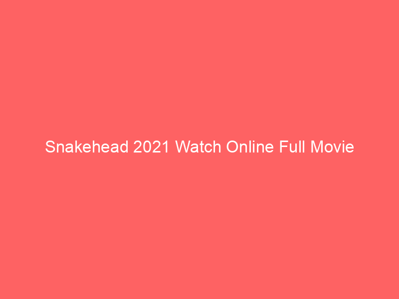 Snakehead 2021 Watch Online Full Movie