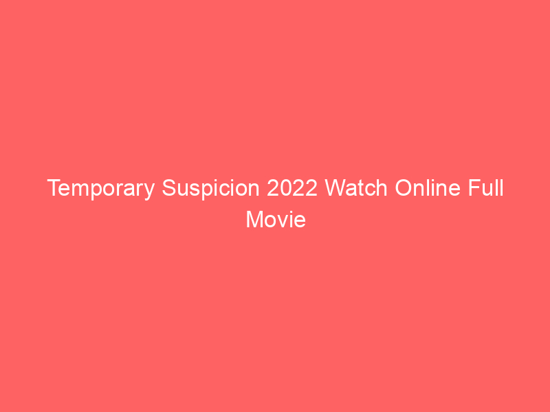 Temporary Suspicion 2022 Watch Online Full Movie