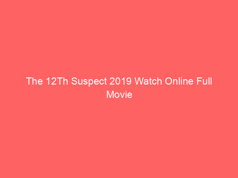 The 12Th Suspect 2019 Watch Online Full Movie