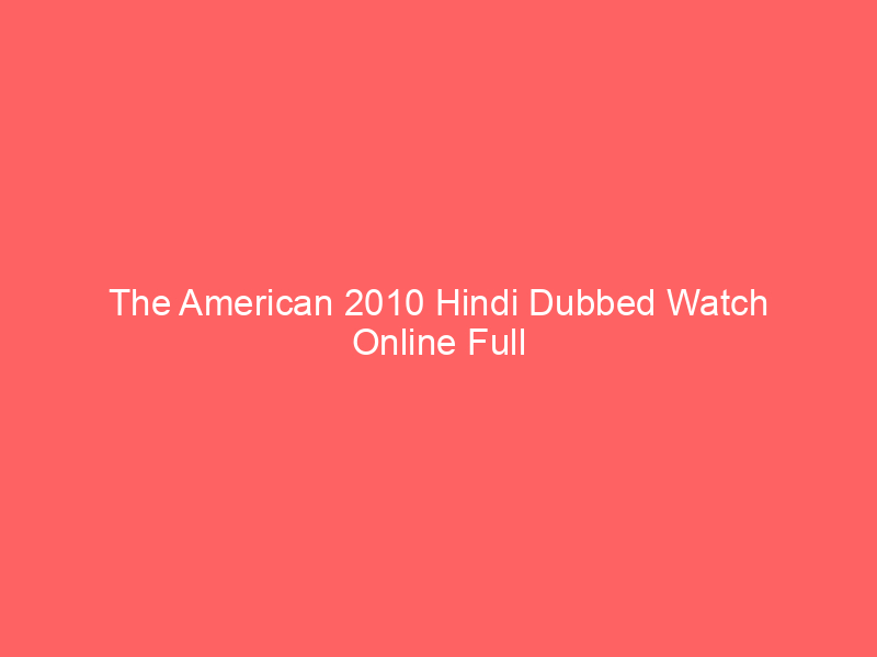 The American 2010 Hindi Dubbed Watch Online Full Movie