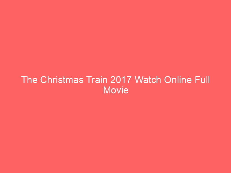 The Christmas Train 2017 Watch Online Full Movie