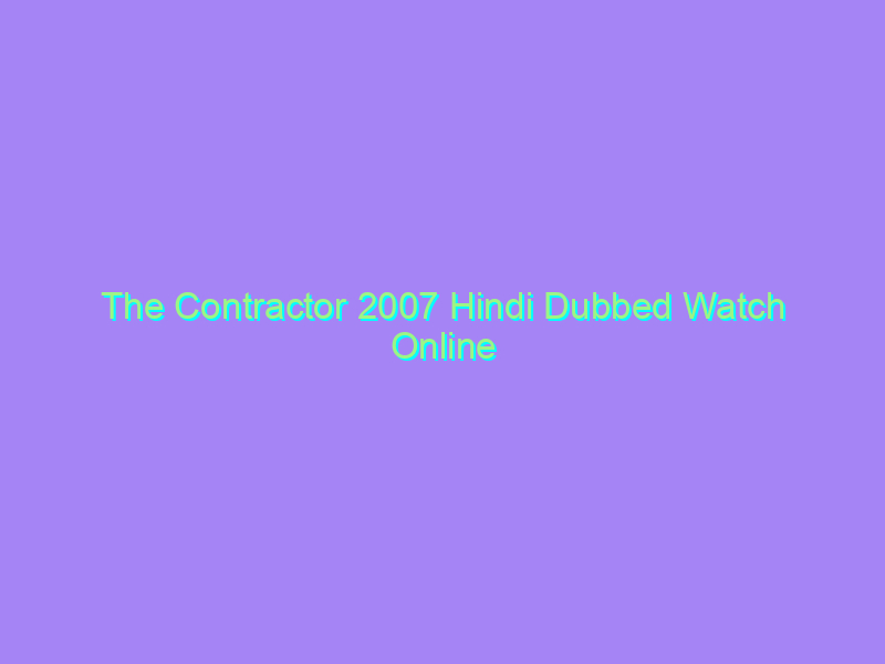 The Contractor 2007 Hindi Dubbed Watch Online Full Movie
