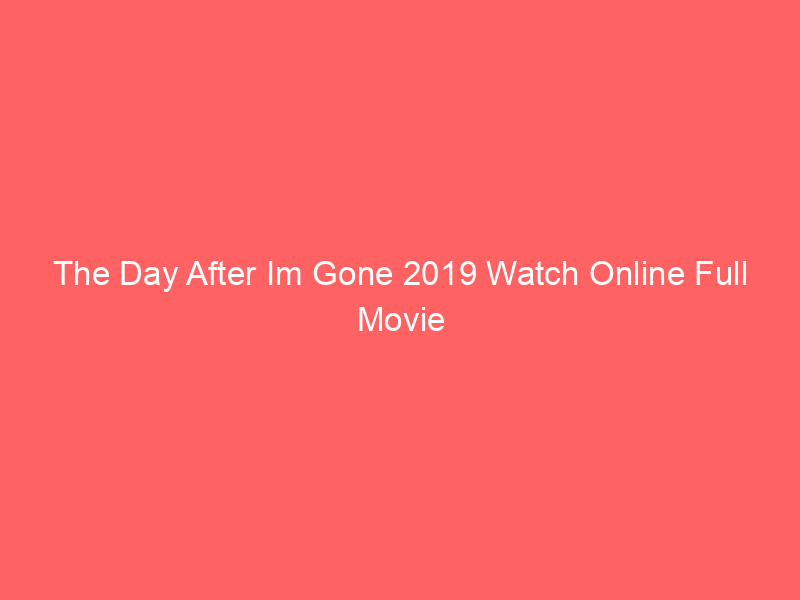 The Day After Im Gone 2019 Watch Online Full Movie