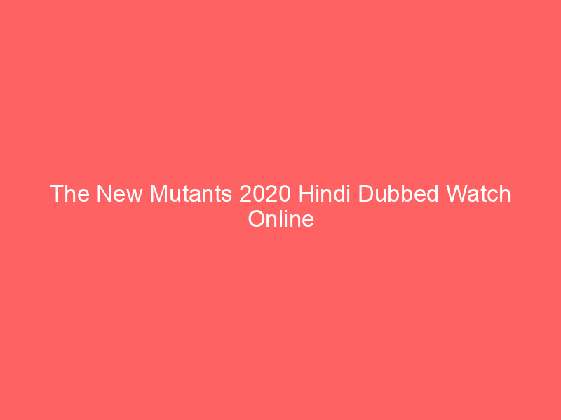 The New Mutants 2020 Hindi Dubbed Watch Online Full Movie