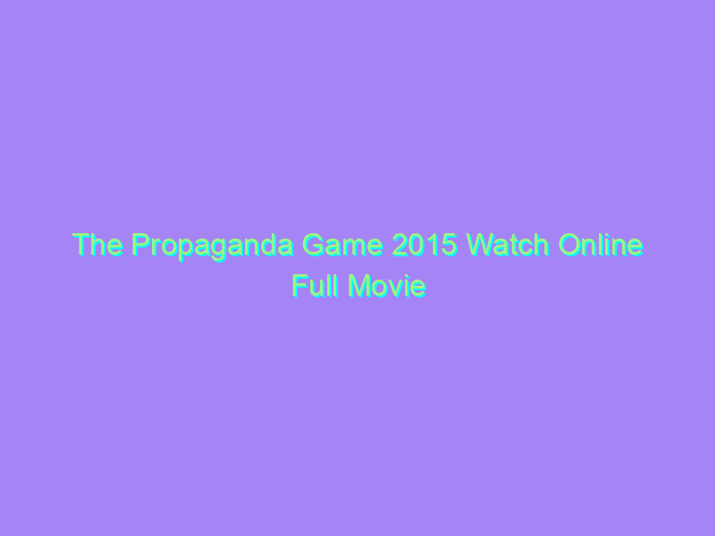 The Propaganda Game 2015 Watch Online Full Movie