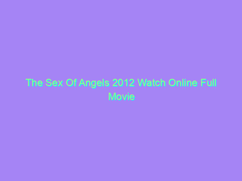 The Sex Of Angels 2012 Watch Online Full Movie