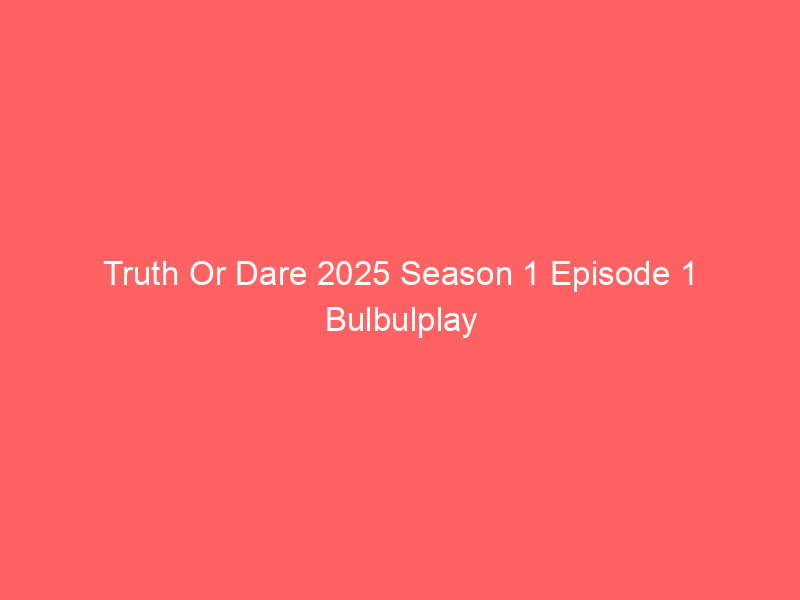 Truth Or Dare 2025 Season 1 Episode 1 Bulbulplay Originals Watch Online Full Movie