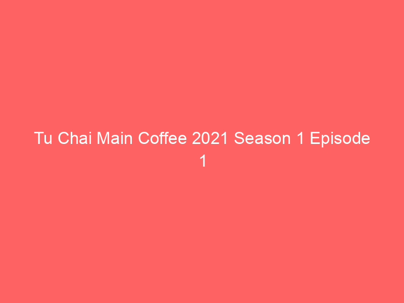 Tu Chai Main Coffee 2021 Season 1 Episode 1 Dreamsfilms Original Watch Online Full Movie