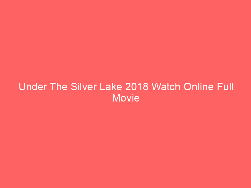 Under The Silver Lake 2018 Watch Online Full Movie