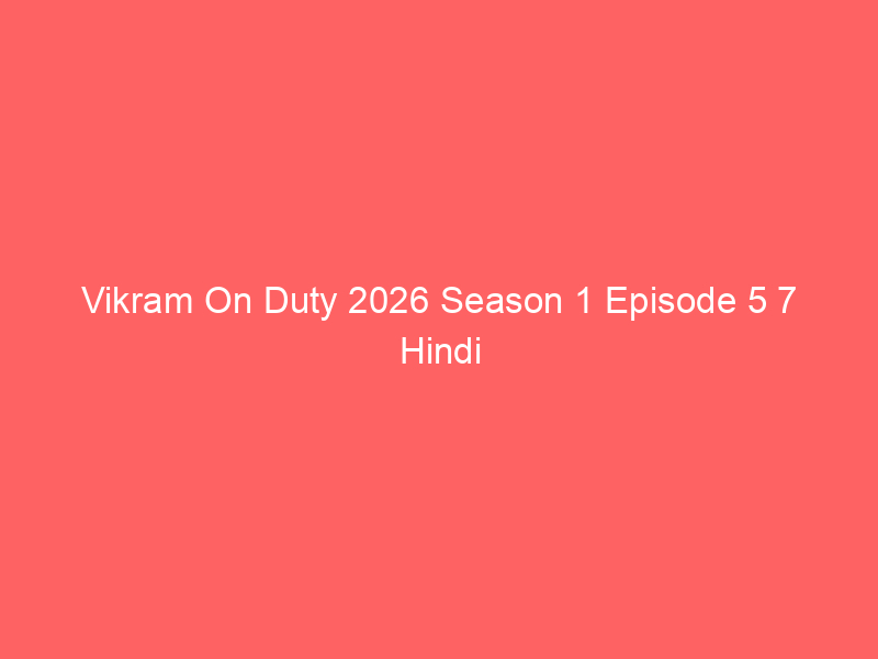 Vikram On Duty 2026 Season 1 Episode 5 7 Hindi Dubbed Watch Online Full Movie