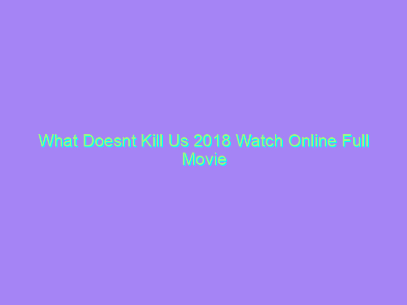 What Doesnt Kill Us 2018 Watch Online Full Movie