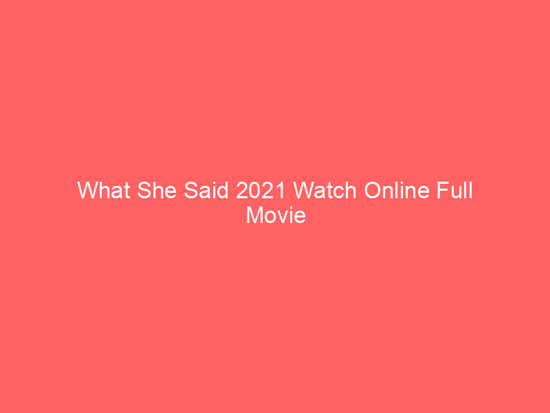 What She Said 2021 Watch Online Full Movie