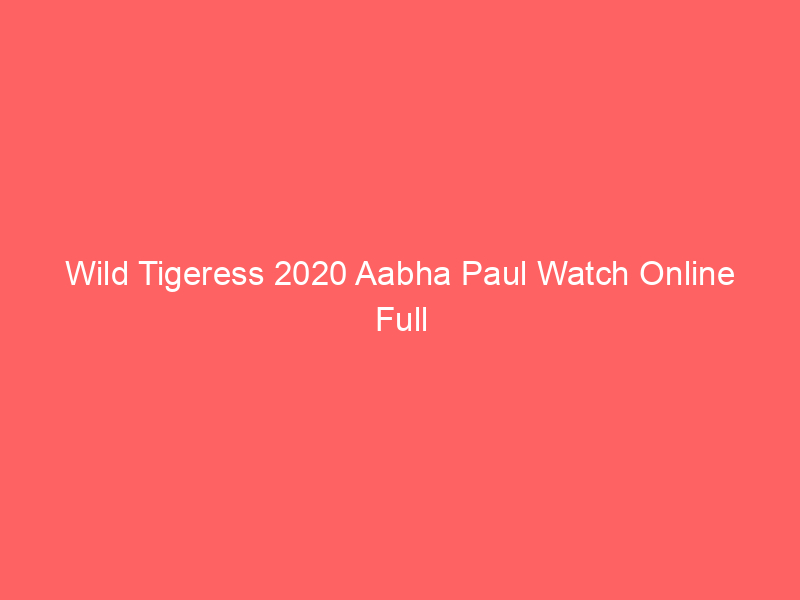 Wild Tigeress 2020 Aabha Paul Watch Online Full Movie