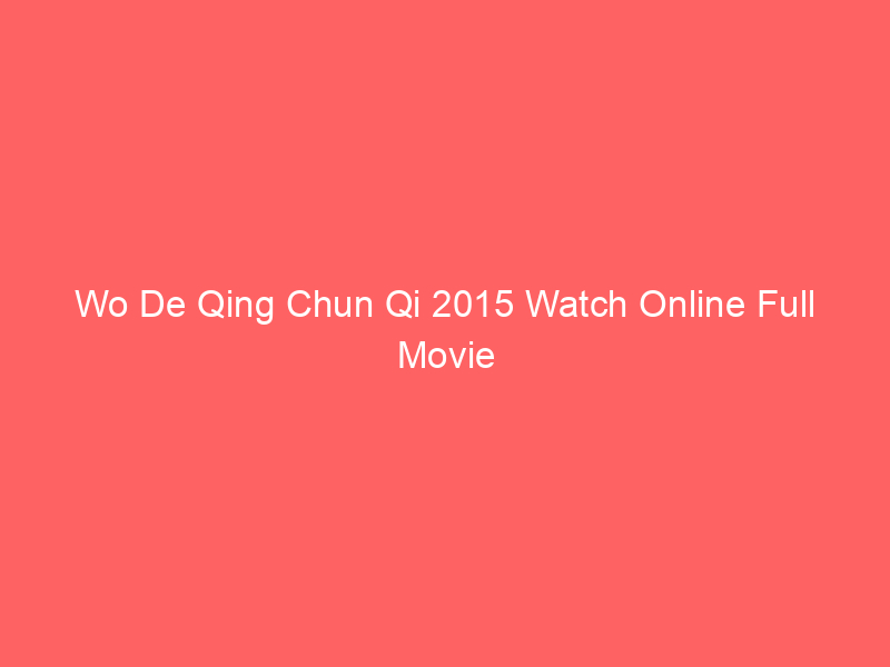 Wo De Qing Chun Qi 2015 Watch Online Full Movie