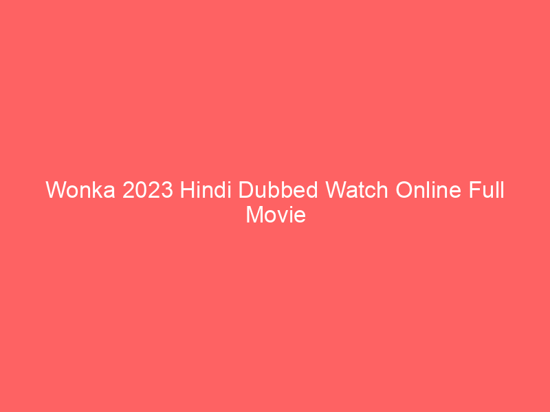 Wonka 2023 Hindi Dubbed Watch Online Full Movie