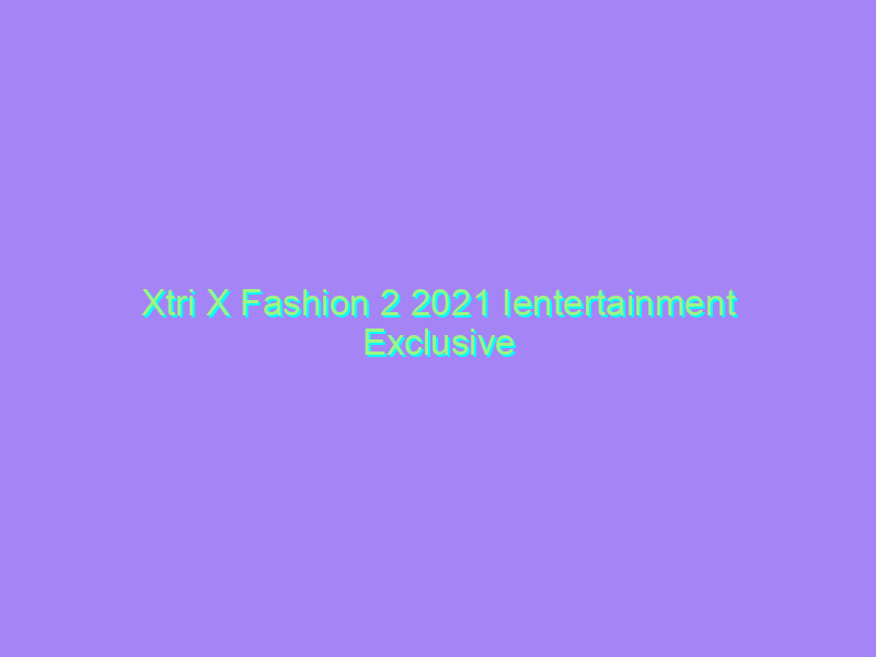 Xtri X Fashion 2 2021 Ientertainment Exclusive Watch Online Full Movie